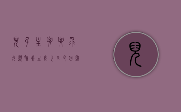 儿子主要要求母亲抚养生母可以要回抚养权吗（儿子是否可以要求女儿养父母）