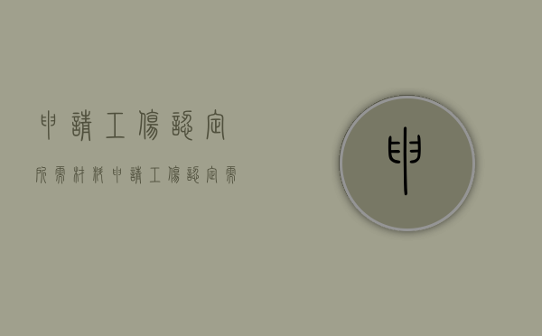 申请工伤认定所需材料（申请工伤认定需要提交的主要材料具体要求）
