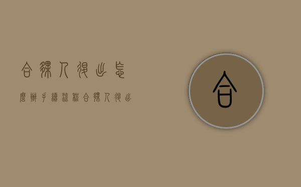 合伙人退出怎么办手续流程（合伙人退出怎么算账）