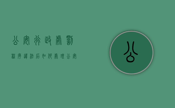 公安行政处罚程序违法后如何处理（公安行政处罚的种类有哪些）