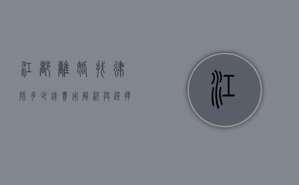 江都离婚找律师多少钱?费用解析与选择指南 江都离婚找律师多少钱?费用解析与选择指南
