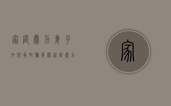 家庭暴力妻子如何争取抚养权（家庭暴力怎么判离婚）