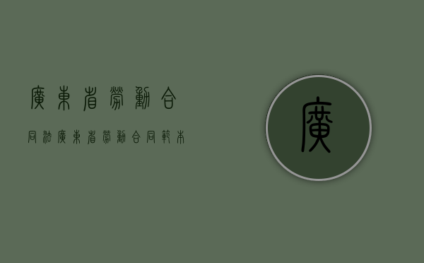 广东省劳动合同法（广东省劳动合同范本通用版）