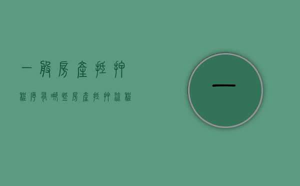 一般房产抵押程序有哪些（房产抵押流程及细节问题）