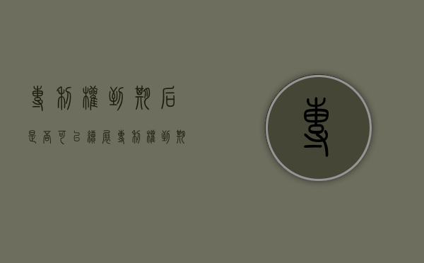 专利权到期后是否可以续展（专利权到期了怎么办）