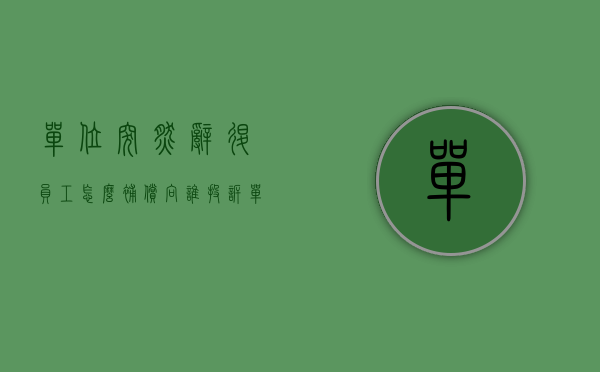 单位突然辞退员工怎么补偿向谁投诉（单位突然辞退员工怎么补偿？）