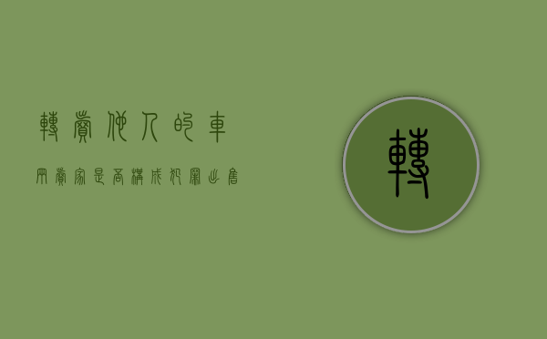 转卖他人的车辆卖家是否构成犯罪（出售自己的车怎么写发朋友圈）