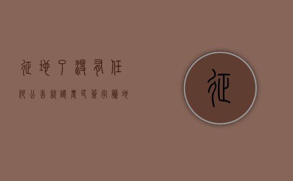 征地了，没有任何公告就让农民签字腾地？谁也不能这样干（土地征收不签字可以强行付款吗?）