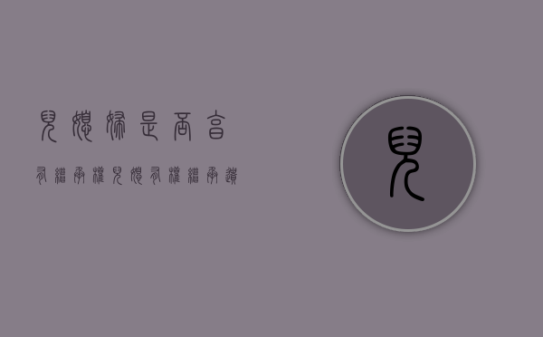 儿媳妇是否享有继承权（儿媳有权继承遗产吗）