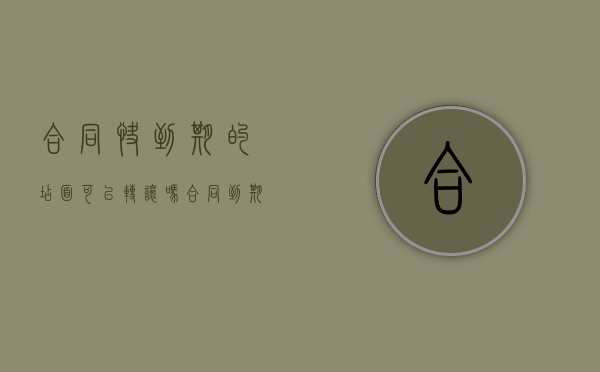合同快到期的店面可以转让吗（合同到期店铺转不出去）