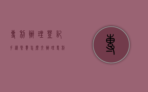专利办理登记手续缴费怎么交（办理专利登记手续只需要缴费就可以了吗?）