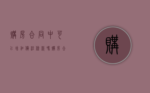 购房合同中可以增加备注条款吗（购房合同必须加一句什么话）