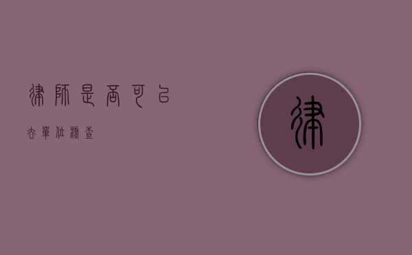 律师是否可以去单位核查？