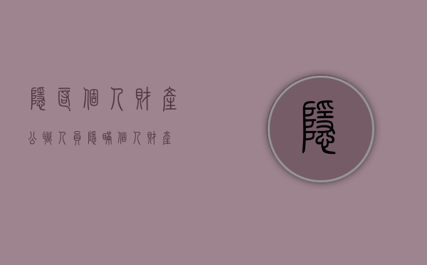 隐匿个人财产(公职人员隐瞒个人财产) 隐匿个人财产(公职人员隐瞒个人财产)