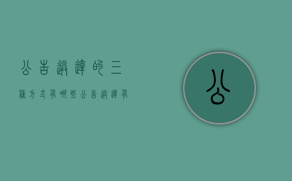 公告送达的三种方式有哪些（公告送达有几种方式）