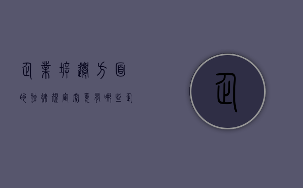 企业拆迁方面的法律规定究竟有哪些（企业拆迁方面的法律规定究竟有哪些呢怎么写）