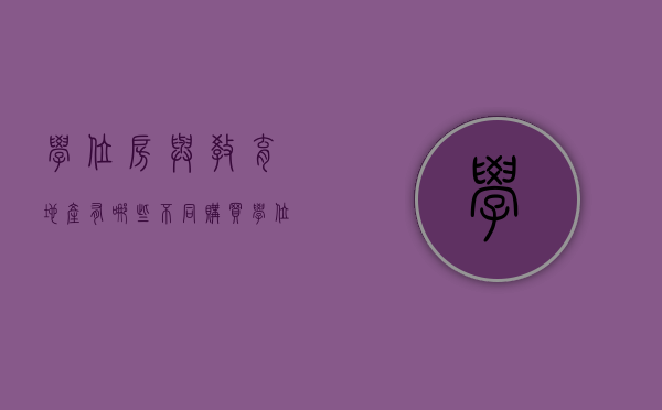 学位房与教育地产有哪些不同,购买学位房要注意哪些问题（学位房和学区房的差别和陷阱）