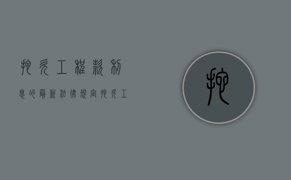 拖欠工程款利息的最新法律规定（拖欠工程款的利息什么时候给）