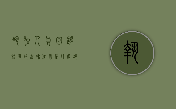 执法人员回避制度的法律依据是什么（执法人员回避制度的法律依据有哪些）