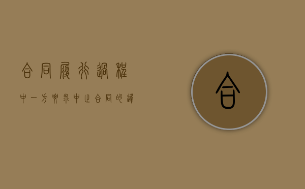 合同履行过程中一方要求中止合同的违约责任（合同中止履行后,中止履行的一方）
