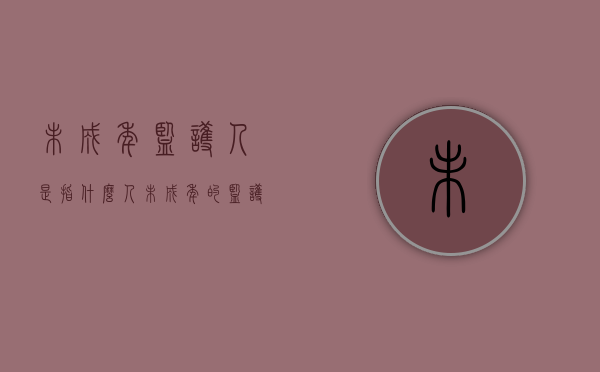 未成年监护人是指什么人（未成年的监护人是谁?）