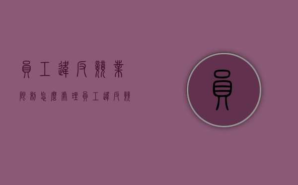 员工违反竞业限制怎么处理（员工违反竞业禁止有什么后果）
