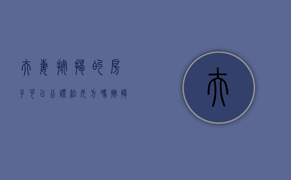 夫妻按揭的房子可以公证给女方吗（按揭房能否公证给妻子）