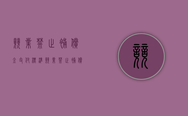 竞业禁止补偿金支付标准（竞业禁止补偿金比例）