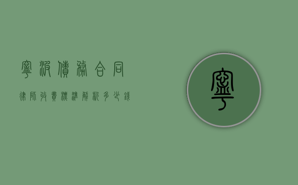 宁波债务合同律师收费标准解析,多少钱才能请到专业律师? 宁波债务合同律师收费标准解析,多少钱才能请到专业律师?