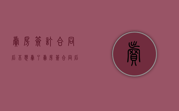 卖房签订合同后不想卖了（卖房签合同后不想卖了,法院怎么判）