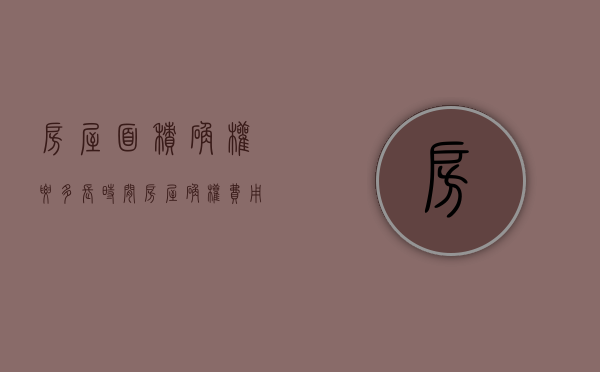 房屋面积确权要多长时间（房屋确权费用是多少）