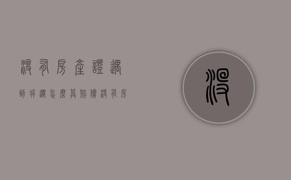 没有房产证遇到拆迁怎么算赔偿（没有房产证遇到拆迁怎么算补偿）