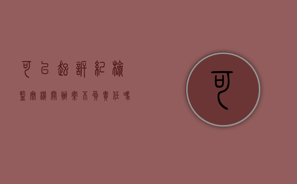 可以起诉纪检监察机关办案不负责任吗（可以向法院起诉纪检吗）