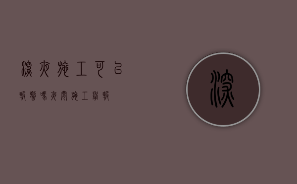 深夜施工可以报警吗（夜间施工举报）