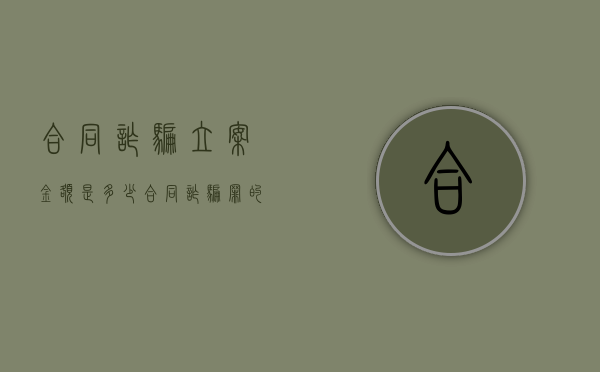 合同诈骗立案金额是多少？（合同诈骗罪的立案标准八种2020）