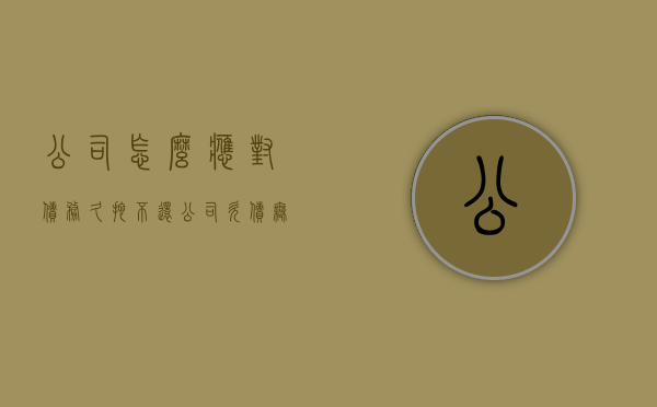 公司怎么应对债务久拖不还（公司欠债无力偿还最好办法）