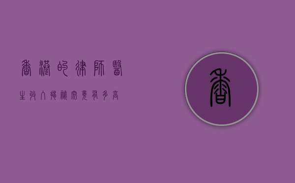 香港的律师医生收入揭秘，究竟有多高？