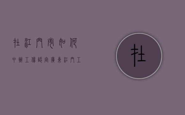 在江门市如何申办工伤认定（广东江门工伤赔偿）