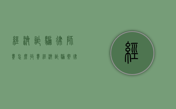 经济诈骗律师费怎么收费（经济诈骗案律师费用大概多少）