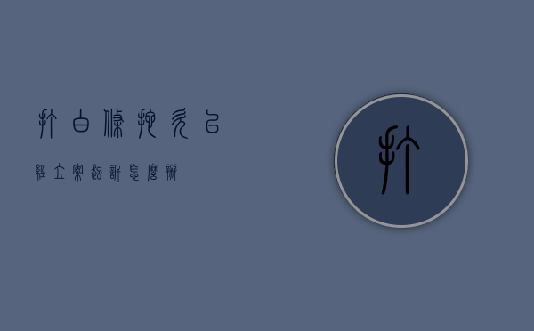 打白条拖欠已经立案起诉怎么办