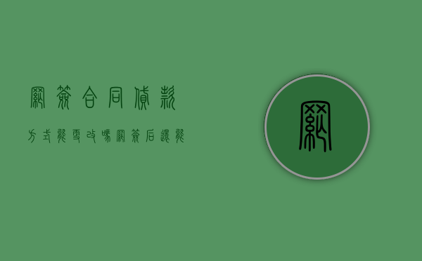 网签合同贷款方式能更改吗（网签后还能换贷款银行吗）