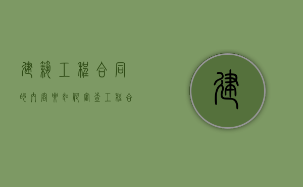 建筑工程合同的内容要如何审查（工程合同审查的工作内容）