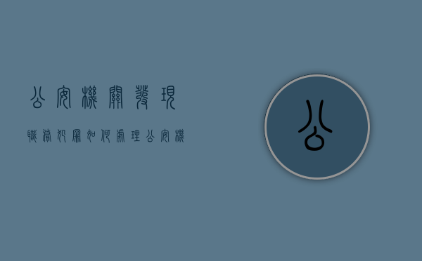 公安机关发现职务犯罪如何处理（公安机关发现职务犯罪如何处理呢）