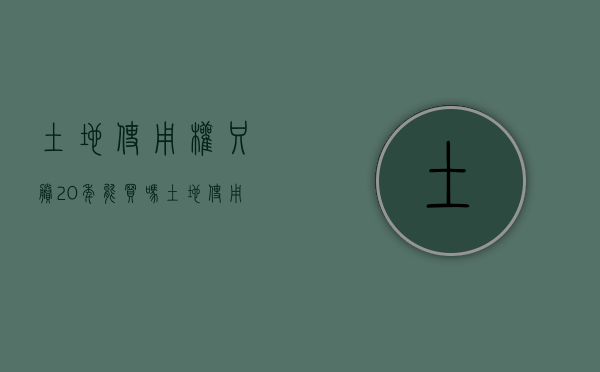 土地使用权只剩20年能买吗（土地使用权剩余年限）