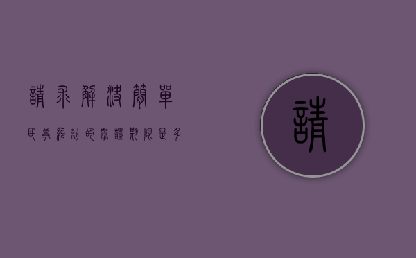 请求解决简单民事纠纷的举证期限是多少（民事举证期限的规定）