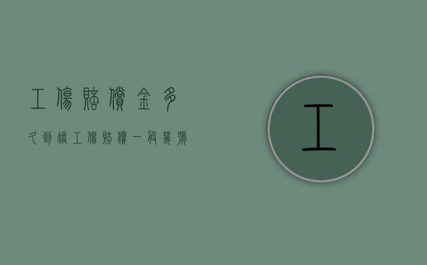 工伤赔偿金多久到账（工伤赔偿一般几号到账户）