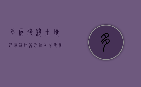 多层建筑土地使用税计算方法（多层建筑土地使用税计算方法公式）