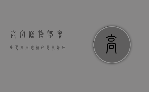 高空坠物赔偿多少（高空坠物的民事责任）