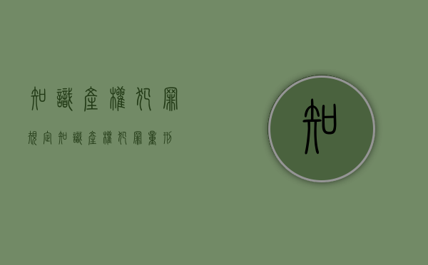 知识产权犯罪规定（知识产权犯罪量刑）
