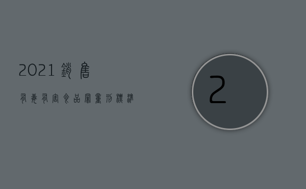 2021销售有毒有害食品罪量刑标准（2022生产有毒食品罪量刑有什么标准）